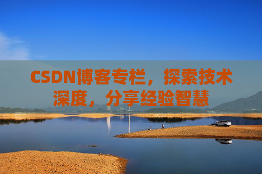 CSDN博客专栏,探索技术深度,分享经验智慧 CSDN博客专栏,探索技术深度,分享经验智慧