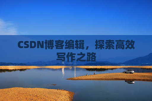 CSDN博客编辑，探索高效写作之路